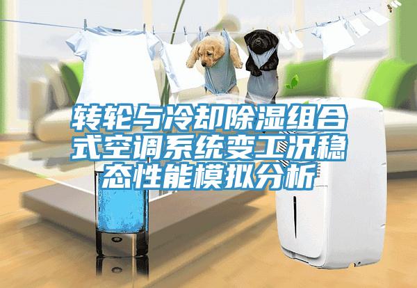 轉輪與冷卻除濕組合式空調(diào)系統(tǒng)變工況穩(wěn)態(tài)性能模擬分析