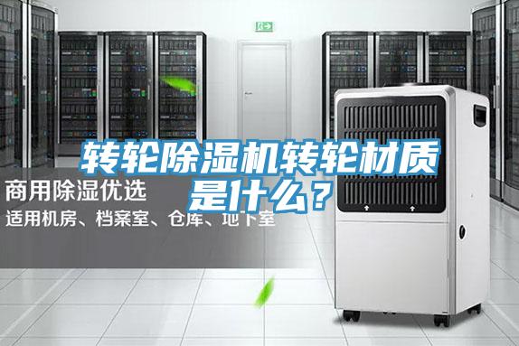 轉(zhuǎn)輪除濕機轉(zhuǎn)輪材質(zhì)是什么？