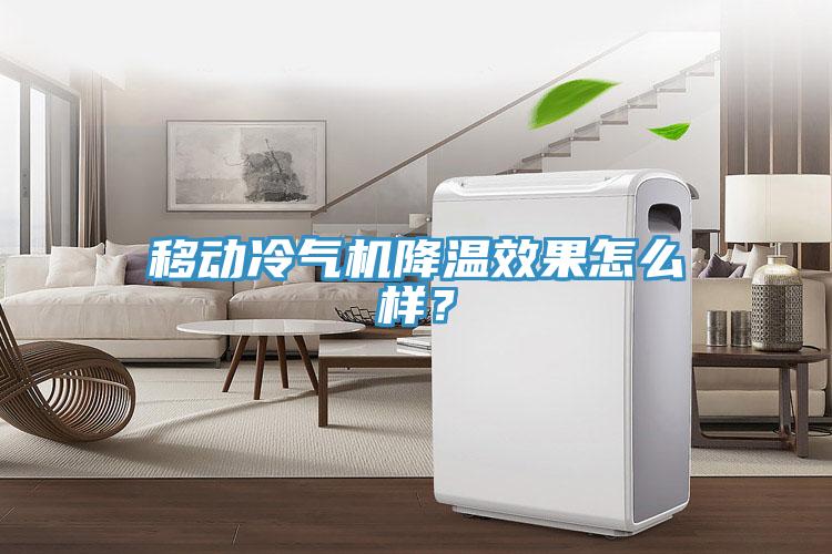 移動(dòng)冷氣機(jī)降溫效果怎么樣？