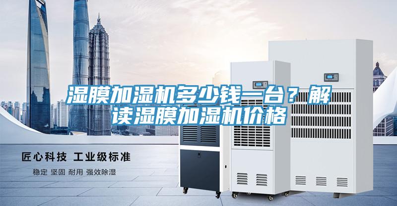 濕膜加濕機(jī)多少錢一臺(tái)？解讀濕膜加濕機(jī)價(jià)格