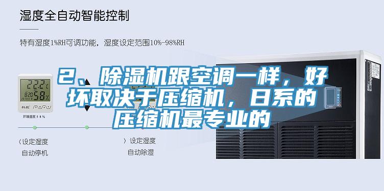 2、除濕機(jī)跟空調(diào)一樣，好壞取決于壓縮機(jī)，日系的壓縮機(jī)最專(zhuān)業(yè)的