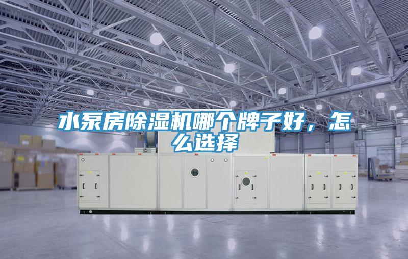 水泵房除濕機哪個牌子好，怎么選擇