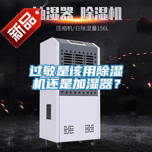 過敏是該用除濕機(jī)還是加濕器？