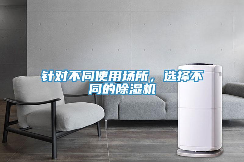 針對(duì)不同使用場(chǎng)所，選擇不同的除濕機(jī)