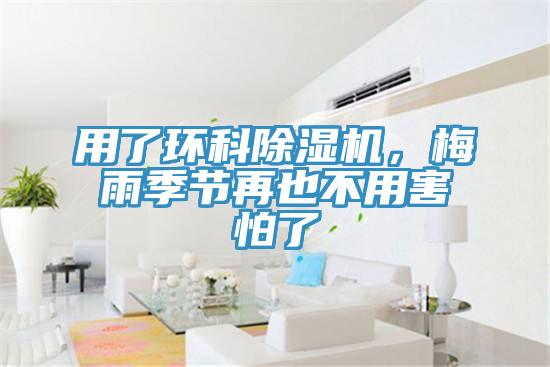 用了環(huán)科除濕機，梅雨季節(jié)再也不用害怕了