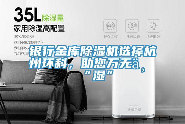 銀行金庫除濕機選擇杭州環(huán)科，助您萬無一“濕”