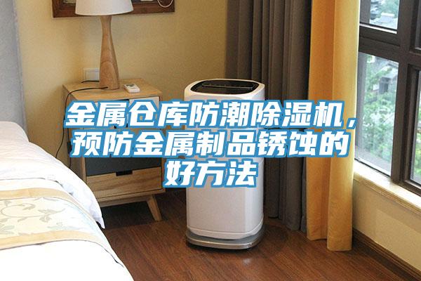 金屬倉(cāng)庫(kù)防潮除濕機(jī)，預(yù)防金屬制品銹蝕的好方法