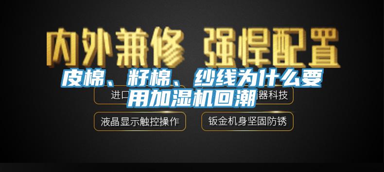 皮棉、籽棉、紗線為什么要用加濕機回潮