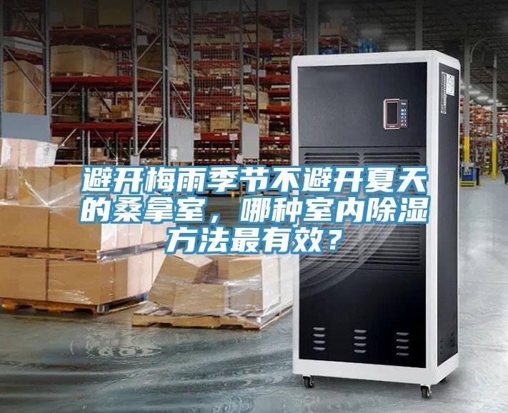避開梅雨季節(jié)不避開夏天的桑拿室，哪種室內(nèi)除濕方法最有效？