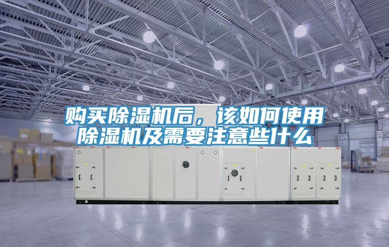 購買除濕機后，該如何使用除濕機及需要注意些什么