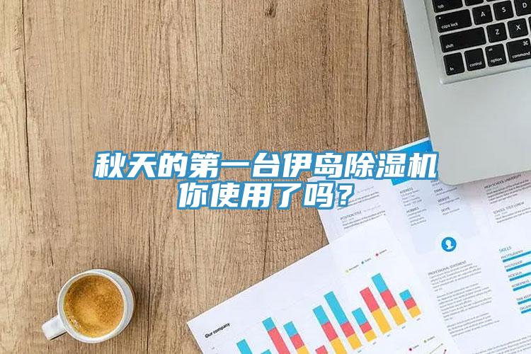 秋天的第一臺(tái)伊島除濕機(jī)你使用了嗎？