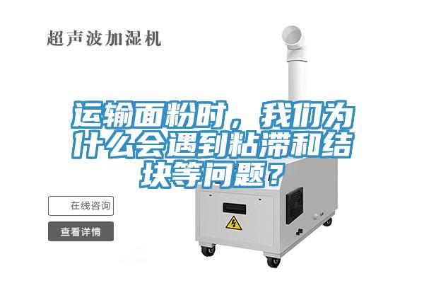 運(yùn)輸面粉時(shí)，我們?yōu)槭裁磿?huì)遇到粘滯和結(jié)塊等問(wèn)題？