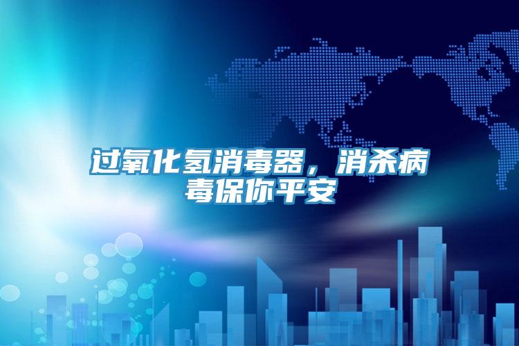 過氧化氫消毒器，消殺病毒保你平安