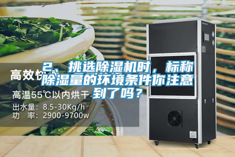 2、挑選除濕機(jī)時(shí)，標(biāo)稱(chēng)除濕量的環(huán)境條件你注意到了嗎？