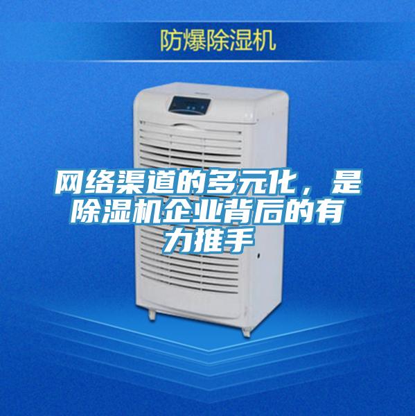 網(wǎng)絡(luò)渠道的多元化，是除濕機(jī)企業(yè)背后的有力推手