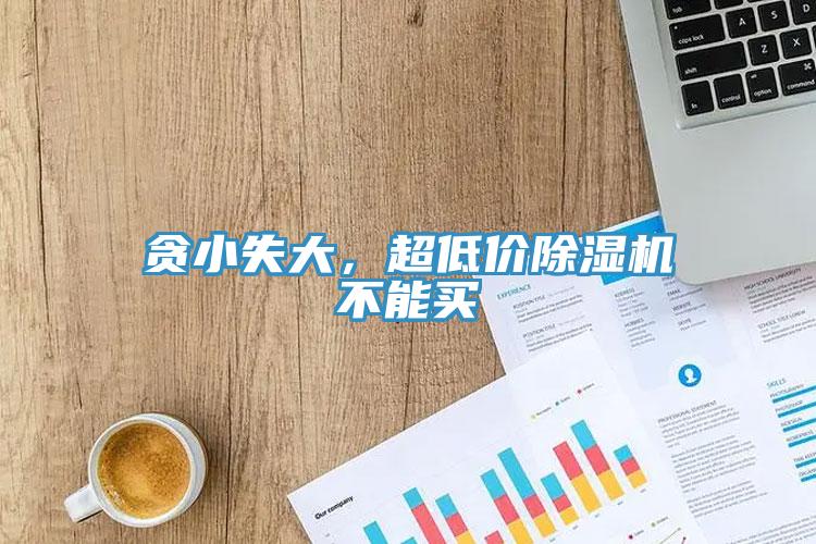 貪小失大，超低價除濕機不能買