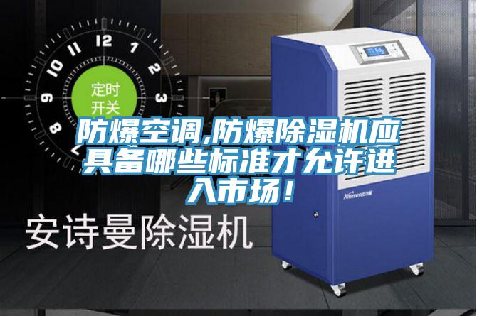 防爆空調(diào),防爆除濕機(jī)應(yīng)具備哪些標(biāo)準(zhǔn)才允許進(jìn)入市場(chǎng)！