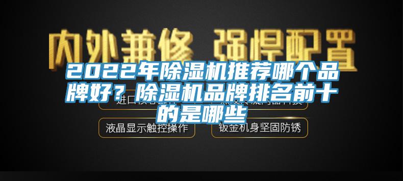 2022年除濕機(jī)推薦哪個品牌好？除濕機(jī)品牌排名前十的是哪些