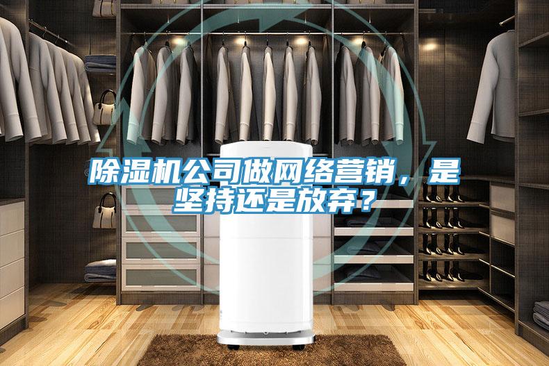 除濕機(jī)公司做網(wǎng)絡(luò)營銷，是堅(jiān)持還是放棄？
