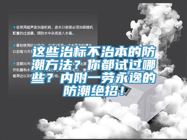 這些治標(biāo)不治本的防潮方法？你都試過哪些？?jī)?nèi)附一勞永逸的防潮絕招！