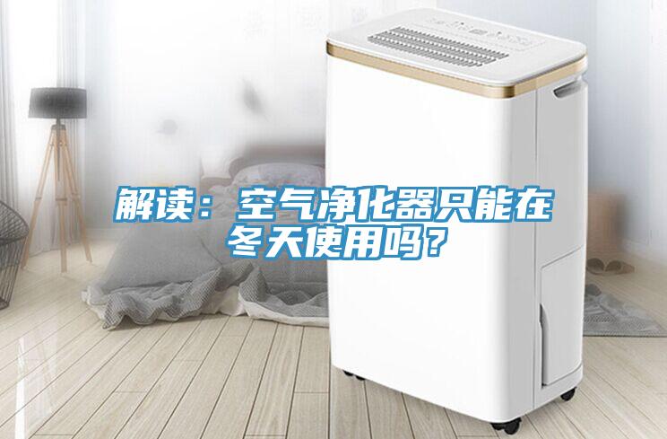 解讀：空氣凈化器只能在冬天使用嗎？