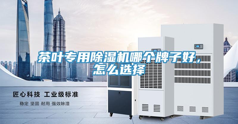 茶葉專用除濕機哪個牌子好，怎么選擇