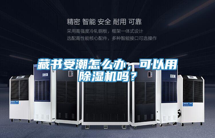 藏書受潮怎么辦，可以用除濕機嗎？