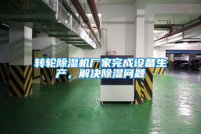 轉(zhuǎn)輪除濕機廠家完成設(shè)備生產(chǎn)，解決除濕問題