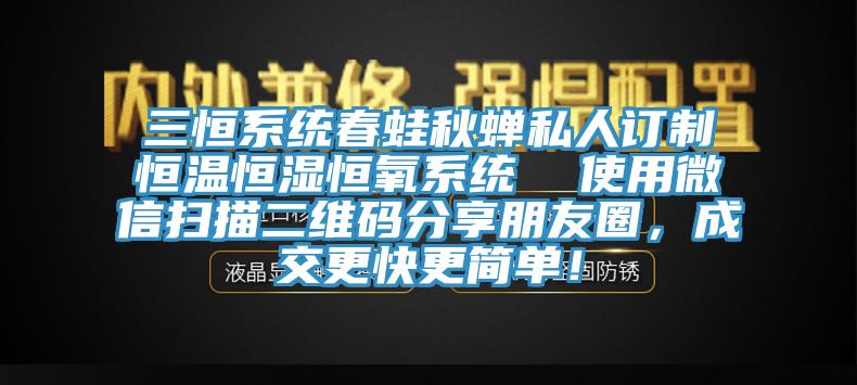 三恒系統(tǒng)春蛙秋蟬私人訂制恒溫恒濕恒氧系統(tǒng)  使用微信掃描二維碼分享朋友圈，成交更快更簡(jiǎn)單！