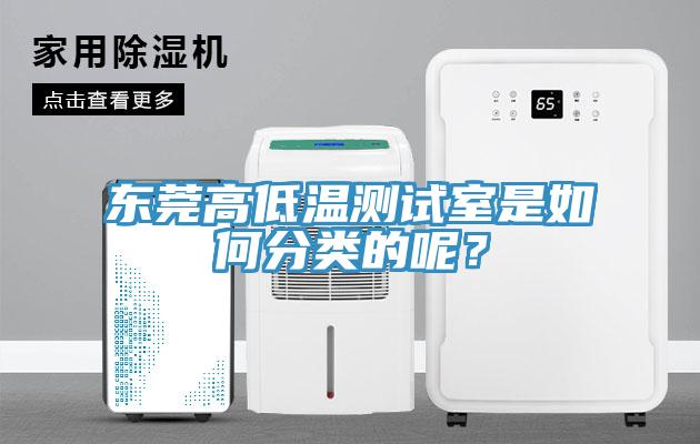 東莞高低溫測(cè)試室是如何分類(lèi)的呢？