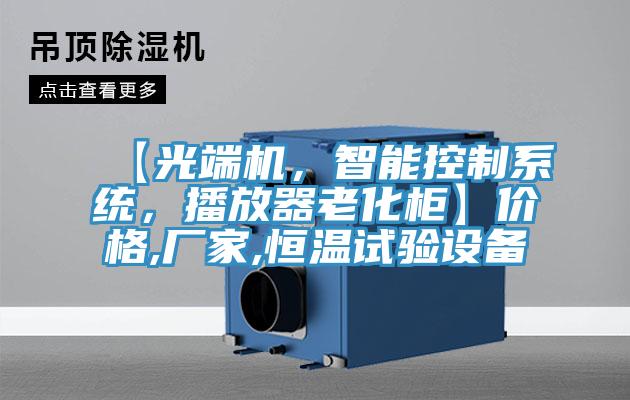 【光端機(jī)，智能控制系統(tǒng)，播放器老化柜】?jī)r(jià)格,廠家,恒溫試驗(yàn)設(shè)備