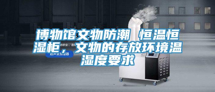 博物館文物防潮 恒溫恒濕柜，文物的存放環(huán)境溫濕度要求