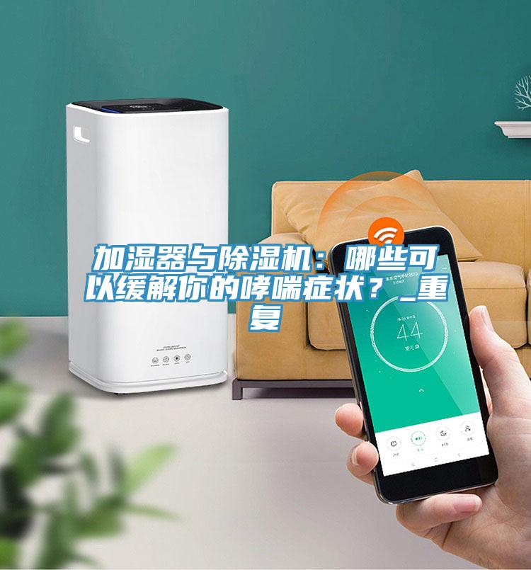 加濕器與除濕機：哪些可以緩解你的哮喘癥狀？_重復