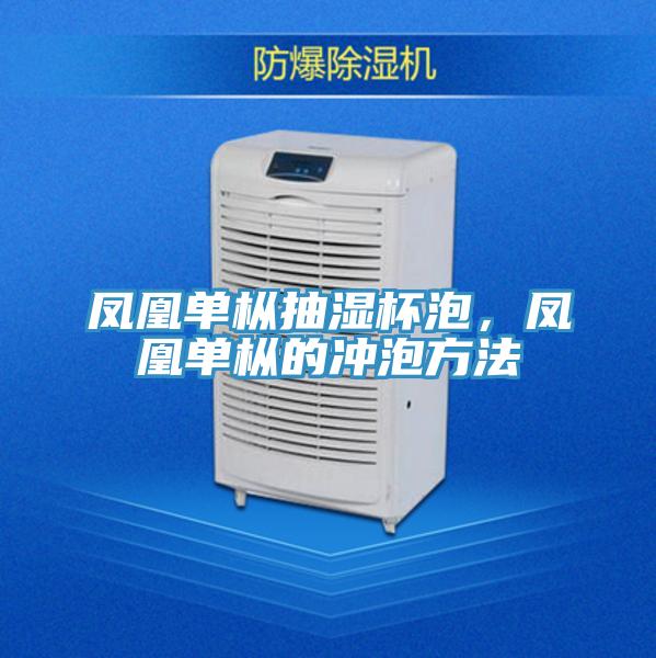 鳳凰單樅抽濕杯泡，鳳凰單樅的沖泡方法