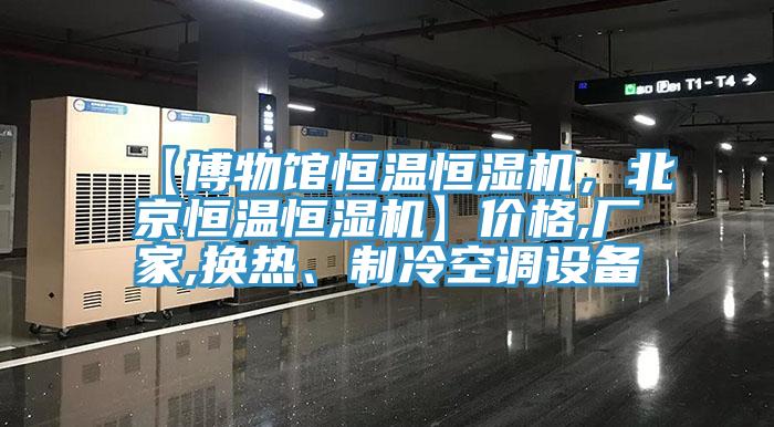 【博物館恒溫恒濕機(jī)，北京恒溫恒濕機(jī)】?jī)r(jià)格,廠家,換熱、制冷空調(diào)設(shè)備