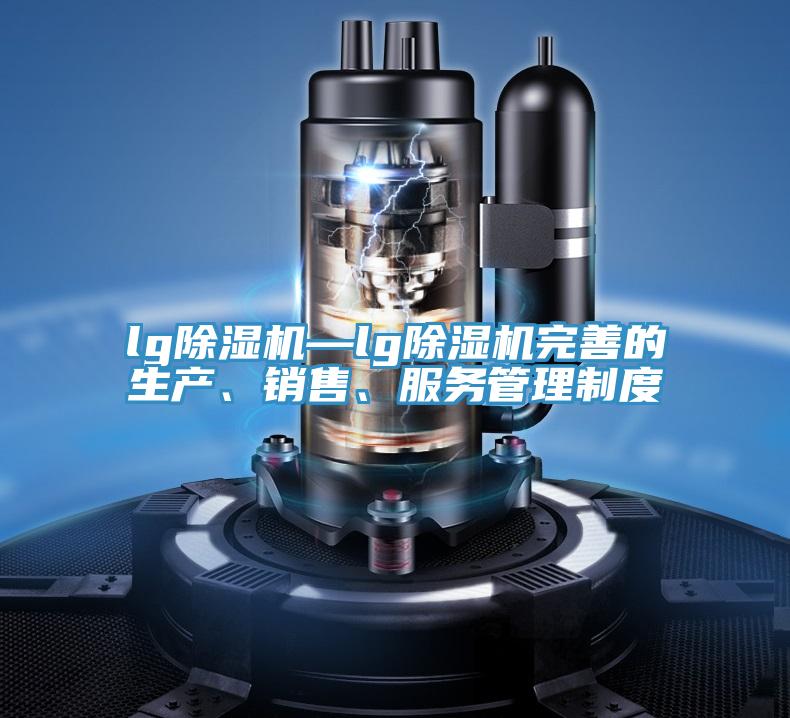 lg除濕機(jī)—lg除濕機(jī)完善的生產(chǎn)、銷售、服務(wù)管理制度
