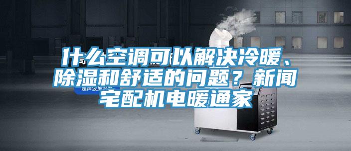 什么空調(diào)可以解決冷暖、除濕和舒適的問題？新聞?wù)錂C電暖通家