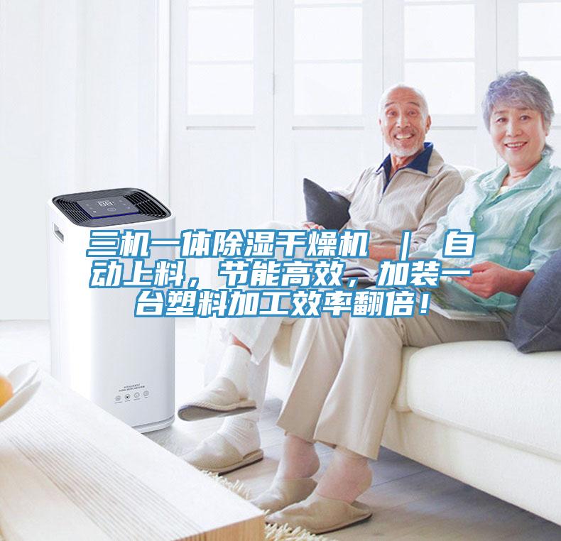 三機(jī)一體除濕干燥機(jī) ｜ 自動(dòng)上料，節(jié)能高效，加裝一臺(tái)塑料加工效率翻倍！