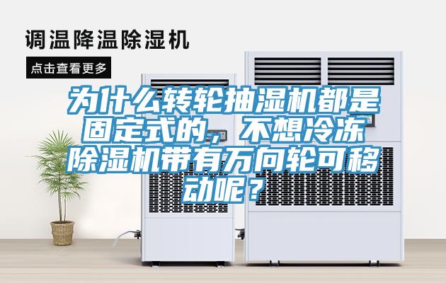 為什么轉(zhuǎn)輪抽濕機(jī)都是固定式的，不想冷凍除濕機(jī)帶有萬(wàn)向輪可移動(dòng)呢？
