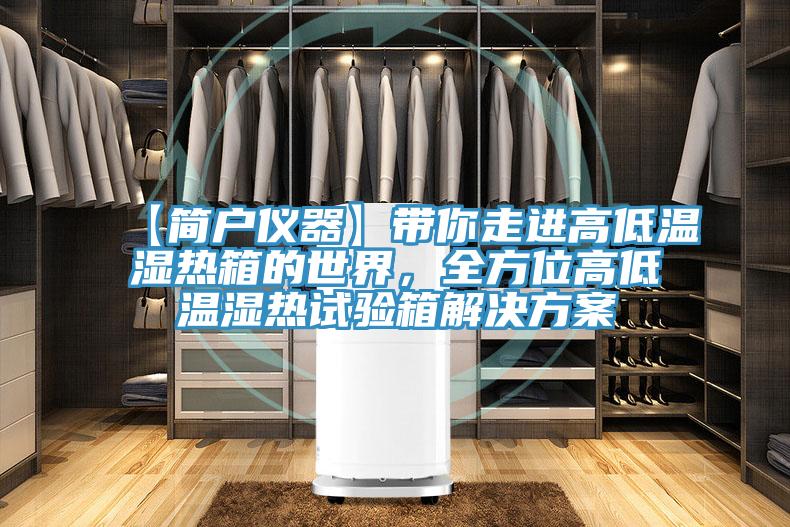 【簡(jiǎn)戶儀器】帶你走進(jìn)高低溫濕熱箱的世界，全方位高低溫濕熱試驗(yàn)箱解決方案