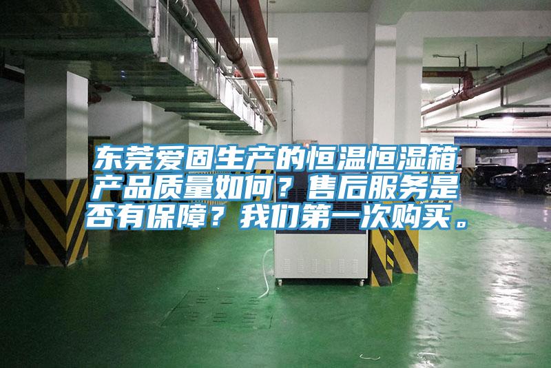 東莞愛(ài)固生產(chǎn)的恒溫恒濕箱產(chǎn)品質(zhì)量如何？售后服務(wù)是否有保障？我們第一次購(gòu)買(mǎi)。