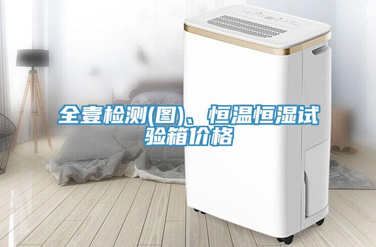 全壹檢測(cè)(圖)、恒溫恒濕試驗(yàn)箱價(jià)格