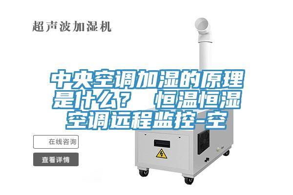 中央空調(diào)加濕的原理是什么？ 恒溫恒濕空調(diào)遠(yuǎn)程監(jiān)控-空