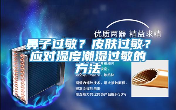 鼻子過敏？皮膚過敏？應(yīng)對濕度潮濕過敏的方法