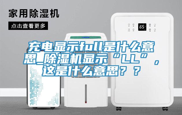 充電顯示full是什么意思_除濕機顯示“LL”，這是什么意思？？