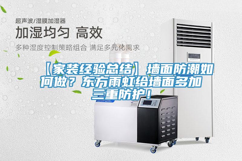 【家裝經(jīng)驗總結(jié)】墻面防潮如何做？東方雨虹給墻面多加三重防護(hù)！