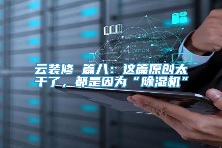 云裝修 篇八：這篇原創(chuàng)太干了，都是因為“除濕機”