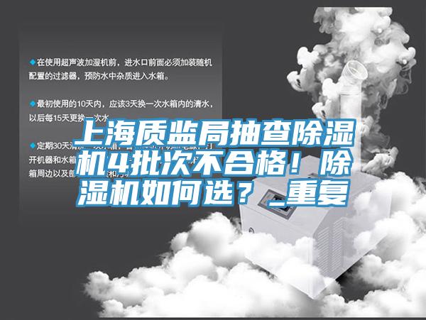 上海質(zhì)監(jiān)局抽查除濕機(jī)4批次不合格！除濕機(jī)如何選？_重復(fù)