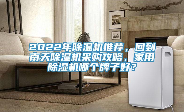 2022年除濕機推薦，回到南天除濕機采購攻略，家用除濕機哪個牌子好？