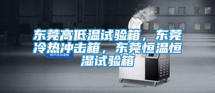 東莞高低溫試驗(yàn)箱，東莞冷熱沖擊箱，東莞恒溫恒濕試驗(yàn)箱